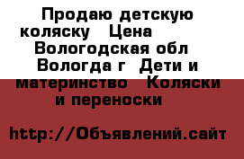 Продаю детскую коляску › Цена ­ 3 500 - Вологодская обл., Вологда г. Дети и материнство » Коляски и переноски   